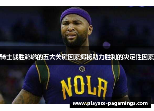 骑士战胜鹈鹕的五大关键因素揭秘助力胜利的决定性因素