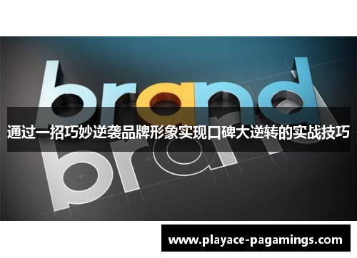 通过一招巧妙逆袭品牌形象实现口碑大逆转的实战技巧