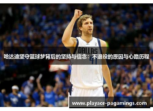 哈达迪坚守篮球梦背后的坚持与信念：不退役的原因与心路历程