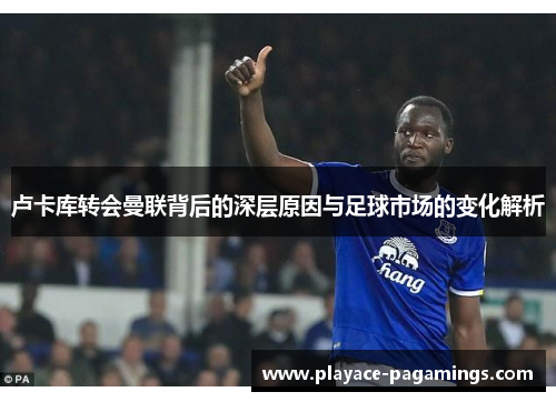 卢卡库转会曼联背后的深层原因与足球市场的变化解析