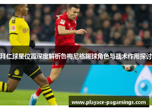 拜仁球星位置深度解析鲁梅尼格踢球角色与战术作用探讨