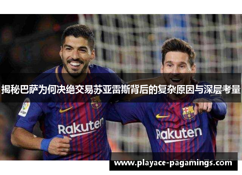 揭秘巴萨为何决绝交易苏亚雷斯背后的复杂原因与深层考量