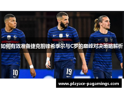 如何有效准备捷克前锋希季尔与C罗的巅峰对决策略解析