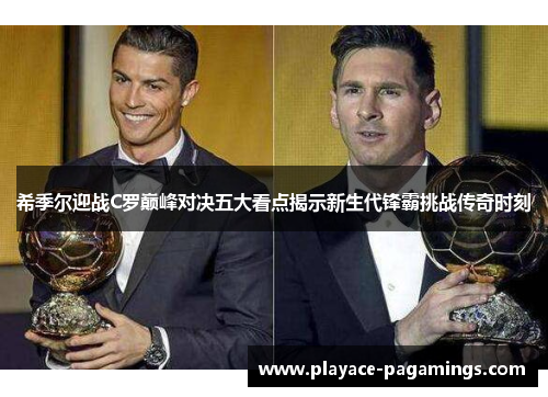 希季尔迎战C罗巅峰对决五大看点揭示新生代锋霸挑战传奇时刻