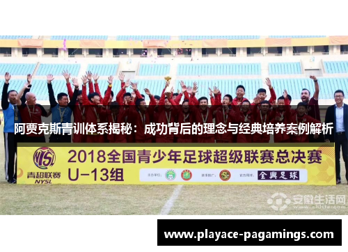 阿贾克斯青训体系揭秘：成功背后的理念与经典培养案例解析