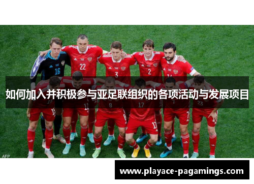 如何加入并积极参与亚足联组织的各项活动与发展项目