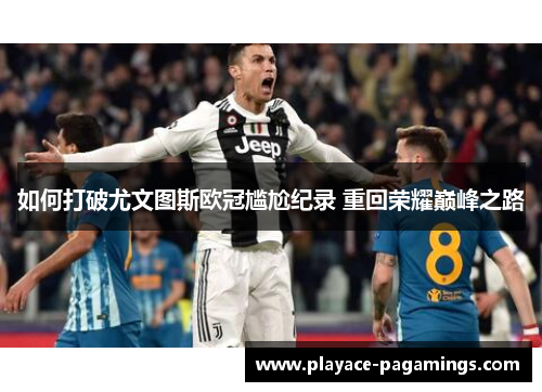 如何打破尤文图斯欧冠尴尬纪录 重回荣耀巅峰之路