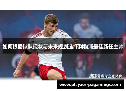 如何根据球队现状与未来规划选择利物浦最佳新任主帅