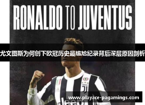 尤文图斯为何创下欧冠历史最尴尬纪录背后深层原因剖析