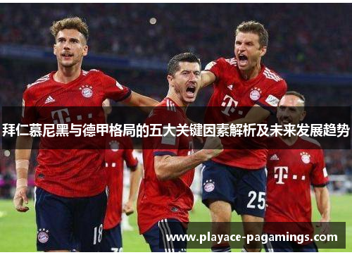 拜仁慕尼黑与德甲格局的五大关键因素解析及未来发展趋势