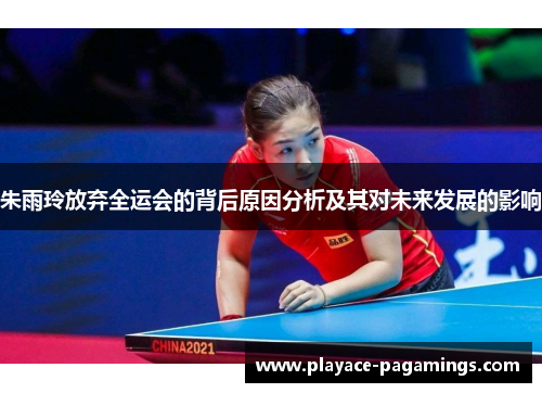 朱雨玲放弃全运会的背后原因分析及其对未来发展的影响