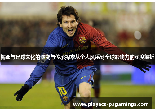 梅西与足球文化的演变与传承探索从个人风采到全球影响力的深度解析