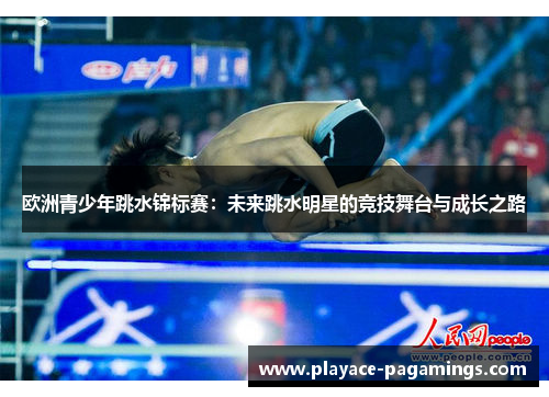 欧洲青少年跳水锦标赛：未来跳水明星的竞技舞台与成长之路