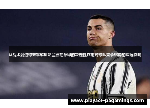 从战术到进球效率解析哈兰德在意甲的决定性作用对球队竞争格局的深远影响