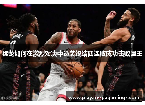 猛龙如何在激烈对决中逆袭终结四连败成功击败国王