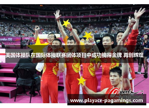 美国体操队在国际体操联赛团体项目中成功摘得金牌 再创辉煌