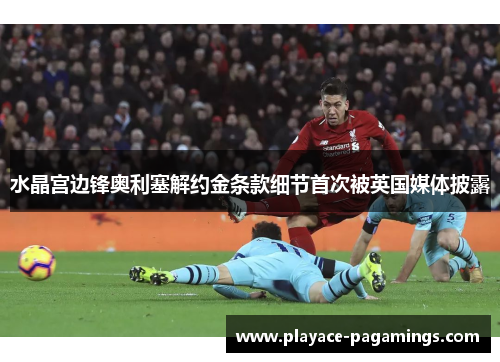 水晶宫边锋奥利塞解约金条款细节首次被英国媒体披露 水晶宫边锋奥利塞解约金条款细节首次被英国媒体披露