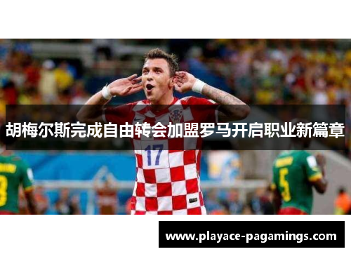 胡梅尔斯完成自由转会加盟罗马开启职业新篇章