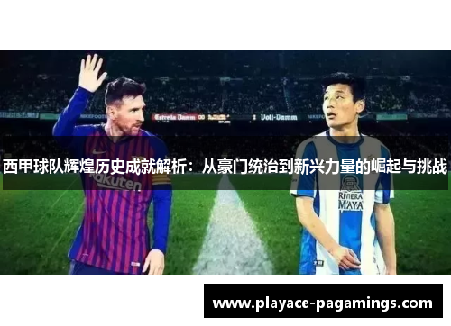 西甲球队辉煌历史成就解析:从豪门统治到新兴力量的崛起与挑战 西甲球队辉煌历史成就解析:从豪门统治到新兴力量的崛起与挑战