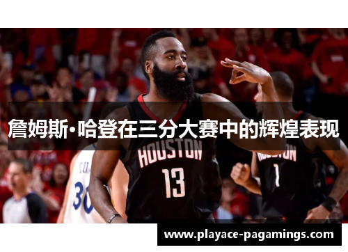詹姆斯·哈登在三分大赛中的辉煌表现 詹姆斯·哈登在三分大赛中的辉煌表现