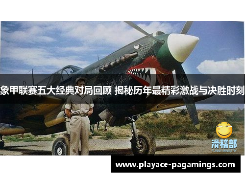 象甲联赛五大经典对局回顾 揭秘历年最精彩激战与决胜时刻