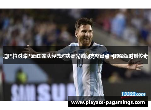 迪巴拉对阵巴西国家队经典对决高光瞬间完整盘点回顾荣耀时刻传奇