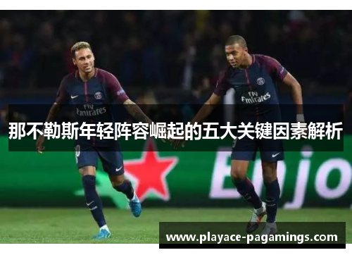 那不勒斯年轻阵容崛起的五大关键因素解析