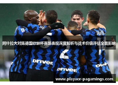 阿什拉夫对阵德国欧联杯赛场表现深度解析与战术价值评估全面影响