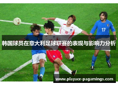 韩国球员在意大利足球联赛的表现与影响力分析