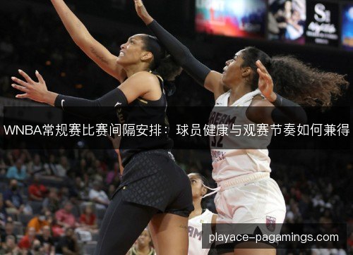 WNBA常规赛比赛间隔安排:球员健康与观赛节奏如何兼得 WNBA常规赛比赛间隔安排:球员健康与观赛节奏如何兼得