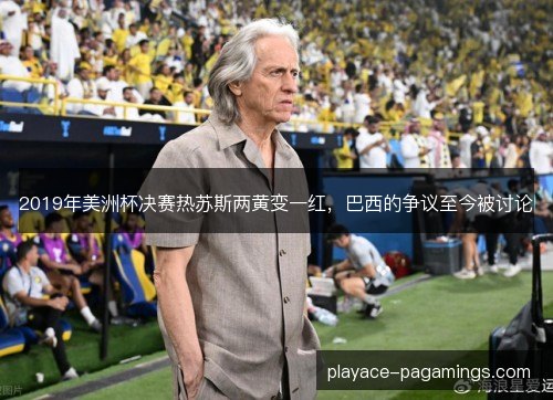 2019年美洲杯决赛热苏斯两黄变一红,巴西的争议至今被讨论 2019年美洲杯决赛热苏斯两黄变一红,巴西的争议至今被讨论